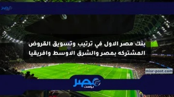 بنك مصر الأول في ترتيب وتسويق القروض المشتركة بمصر والشرق الأوسط وإفريقيا